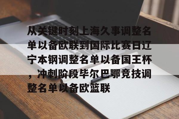 中欧体育网站-从关键时刻上海久事调整名单以备欧联到国际比赛日辽宁本钢调整名单以备国王杯，冲刺阶段毕尔巴鄂竞技调整名单以备欧篮联 